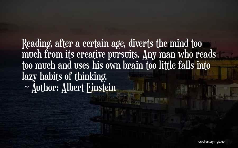 Albert Einstein Quotes: Reading, After A Certain Age, Diverts The Mind Too Much From Its Creative Pursuits. Any Man Who Reads Too Much