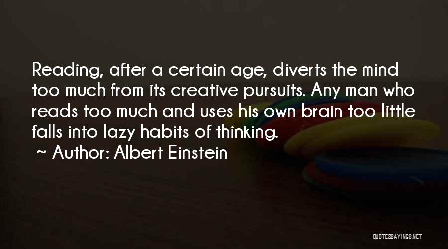 Albert Einstein Quotes: Reading, After A Certain Age, Diverts The Mind Too Much From Its Creative Pursuits. Any Man Who Reads Too Much