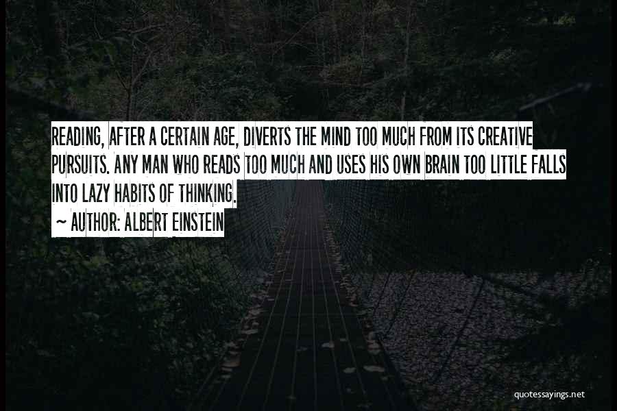 Albert Einstein Quotes: Reading, After A Certain Age, Diverts The Mind Too Much From Its Creative Pursuits. Any Man Who Reads Too Much