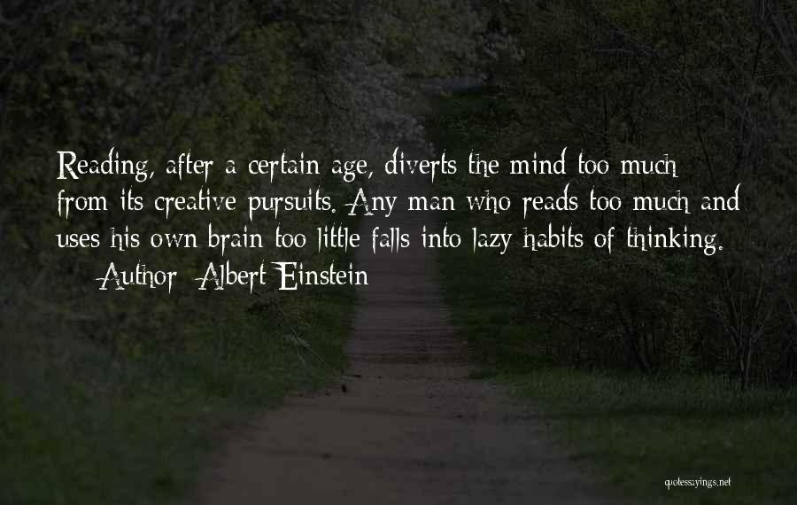 Albert Einstein Quotes: Reading, After A Certain Age, Diverts The Mind Too Much From Its Creative Pursuits. Any Man Who Reads Too Much