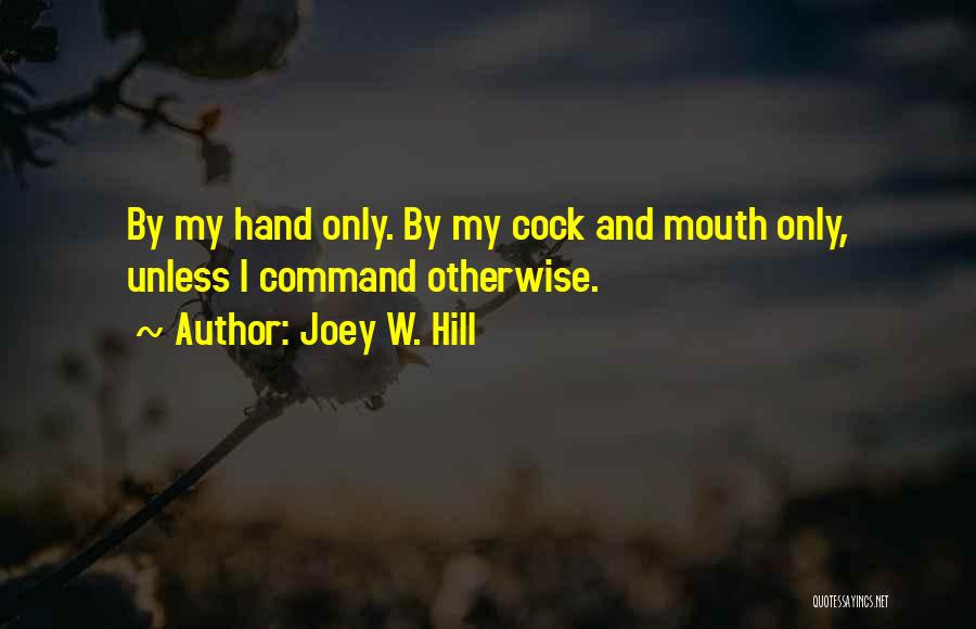 Joey W. Hill Quotes: By My Hand Only. By My Cock And Mouth Only, Unless I Command Otherwise.