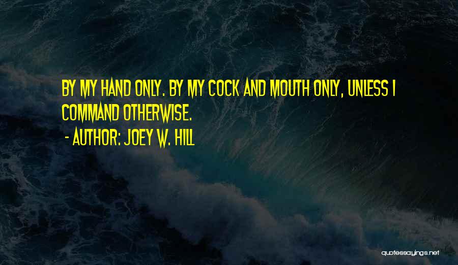 Joey W. Hill Quotes: By My Hand Only. By My Cock And Mouth Only, Unless I Command Otherwise.