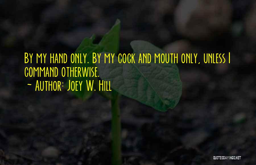 Joey W. Hill Quotes: By My Hand Only. By My Cock And Mouth Only, Unless I Command Otherwise.