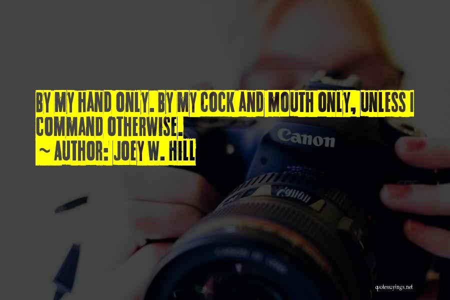 Joey W. Hill Quotes: By My Hand Only. By My Cock And Mouth Only, Unless I Command Otherwise.