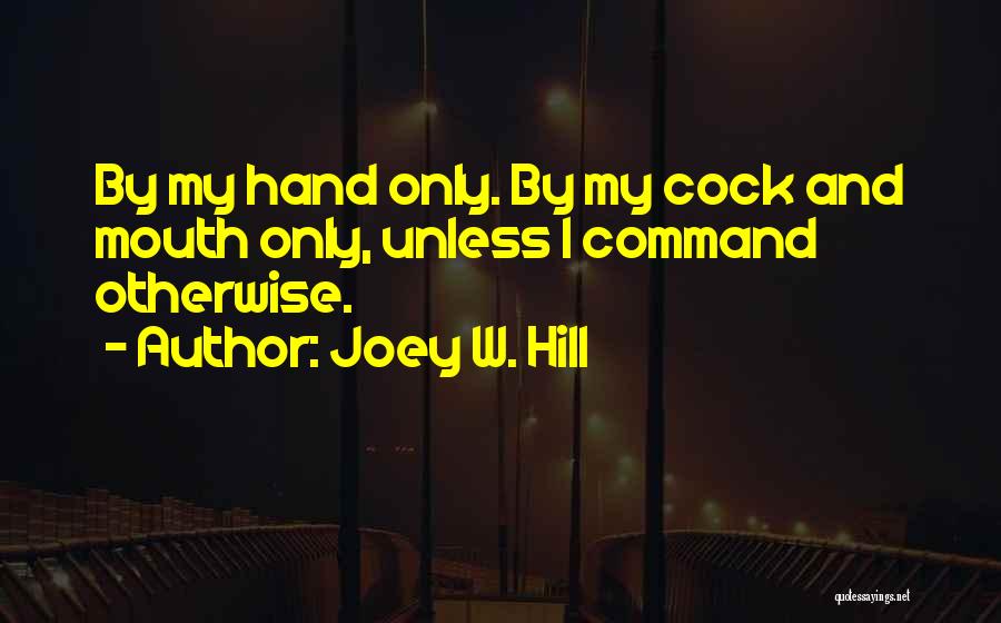 Joey W. Hill Quotes: By My Hand Only. By My Cock And Mouth Only, Unless I Command Otherwise.