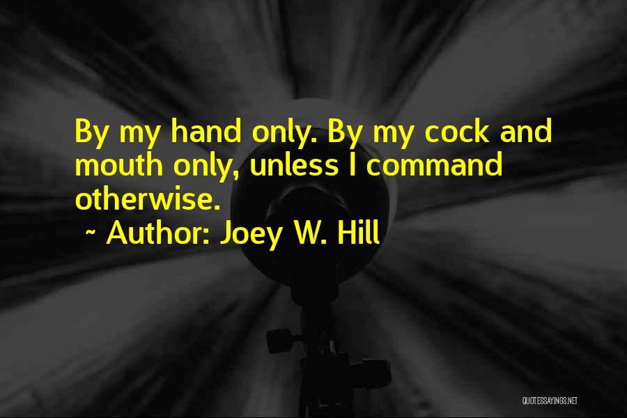 Joey W. Hill Quotes: By My Hand Only. By My Cock And Mouth Only, Unless I Command Otherwise.