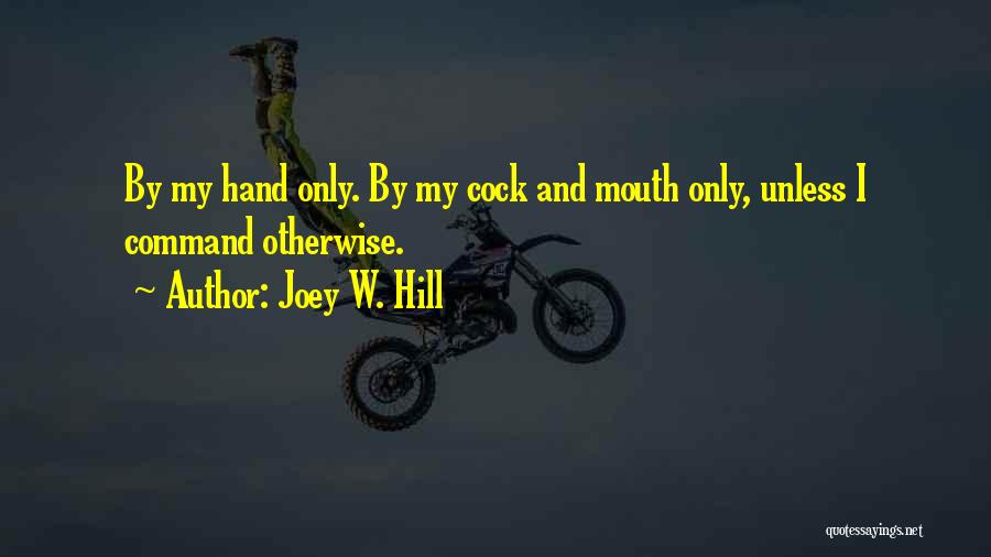 Joey W. Hill Quotes: By My Hand Only. By My Cock And Mouth Only, Unless I Command Otherwise.