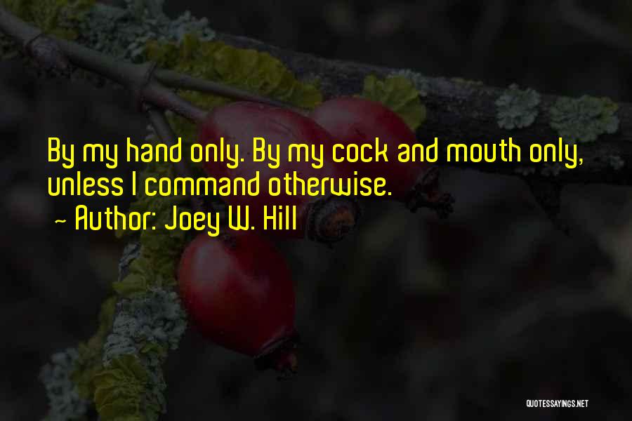 Joey W. Hill Quotes: By My Hand Only. By My Cock And Mouth Only, Unless I Command Otherwise.