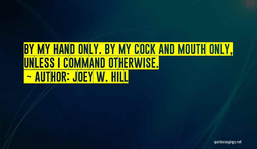 Joey W. Hill Quotes: By My Hand Only. By My Cock And Mouth Only, Unless I Command Otherwise.