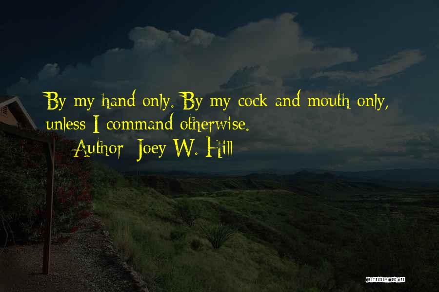 Joey W. Hill Quotes: By My Hand Only. By My Cock And Mouth Only, Unless I Command Otherwise.