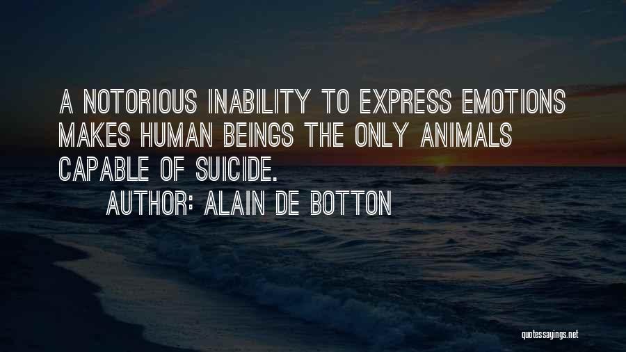Alain De Botton Quotes: A Notorious Inability To Express Emotions Makes Human Beings The Only Animals Capable Of Suicide.