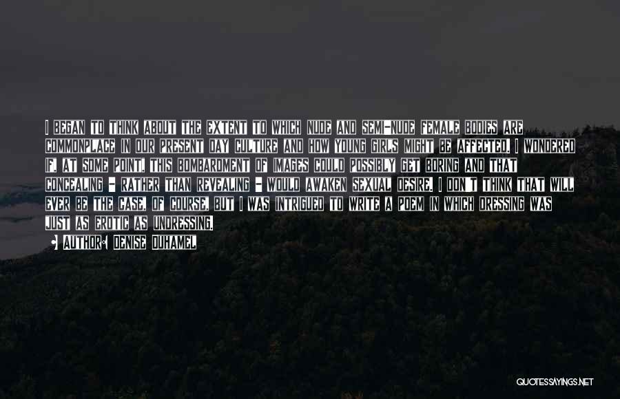 Denise Duhamel Quotes: I Began To Think About The Extent To Which Nude And Semi-nude Female Bodies Are Commonplace In Our Present Day