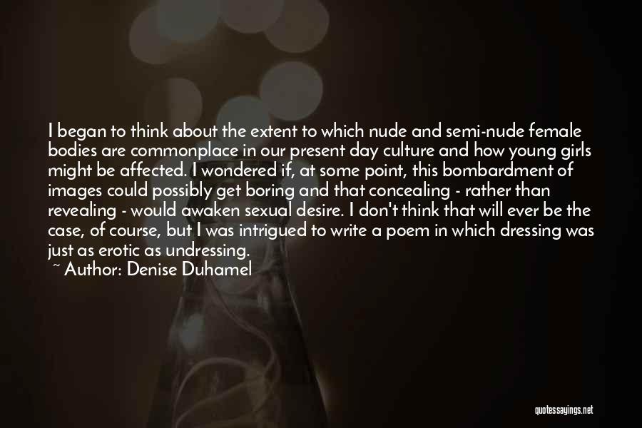 Denise Duhamel Quotes: I Began To Think About The Extent To Which Nude And Semi-nude Female Bodies Are Commonplace In Our Present Day