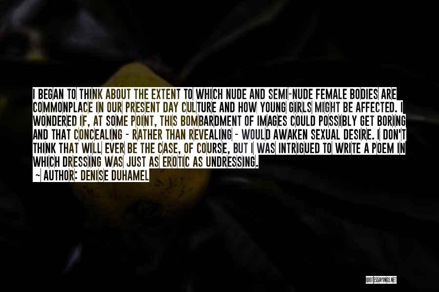 Denise Duhamel Quotes: I Began To Think About The Extent To Which Nude And Semi-nude Female Bodies Are Commonplace In Our Present Day