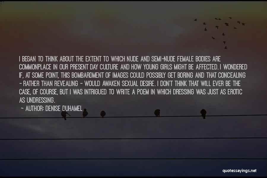 Denise Duhamel Quotes: I Began To Think About The Extent To Which Nude And Semi-nude Female Bodies Are Commonplace In Our Present Day