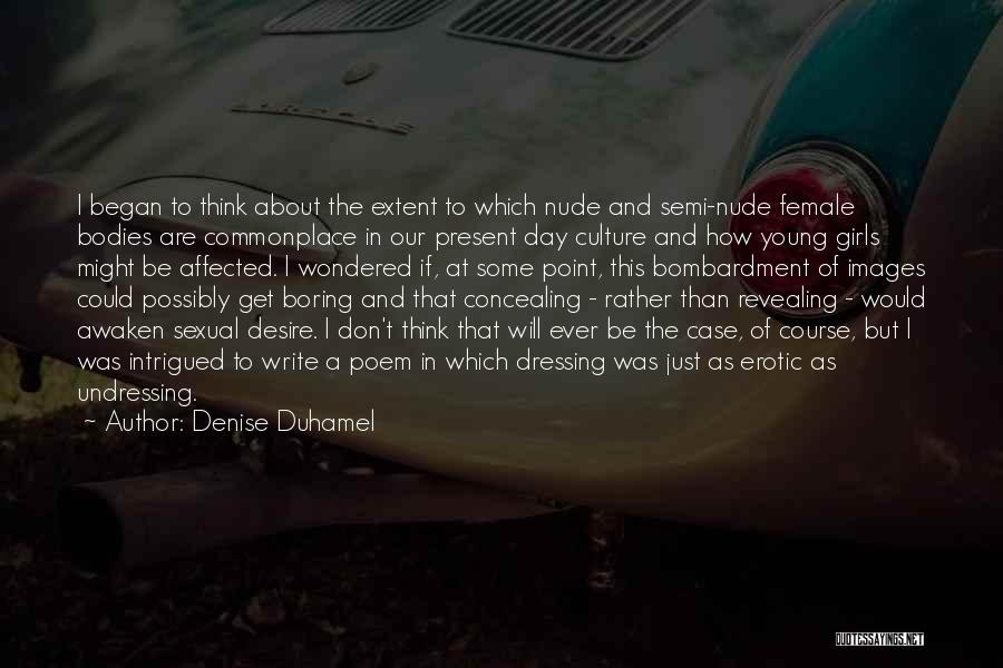 Denise Duhamel Quotes: I Began To Think About The Extent To Which Nude And Semi-nude Female Bodies Are Commonplace In Our Present Day