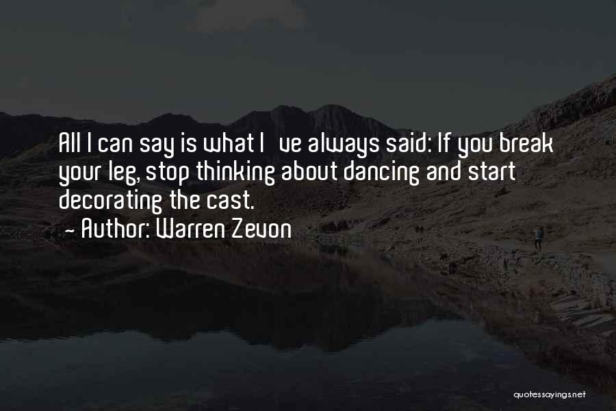 Warren Zevon Quotes: All I Can Say Is What I've Always Said: If You Break Your Leg, Stop Thinking About Dancing And Start