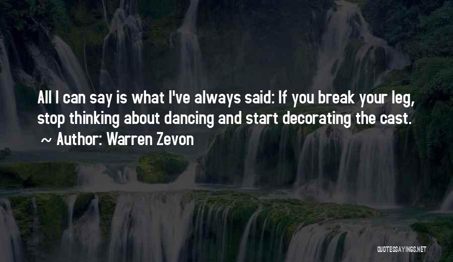 Warren Zevon Quotes: All I Can Say Is What I've Always Said: If You Break Your Leg, Stop Thinking About Dancing And Start