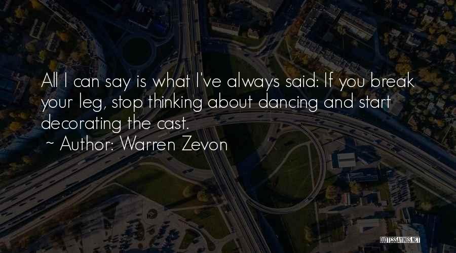 Warren Zevon Quotes: All I Can Say Is What I've Always Said: If You Break Your Leg, Stop Thinking About Dancing And Start