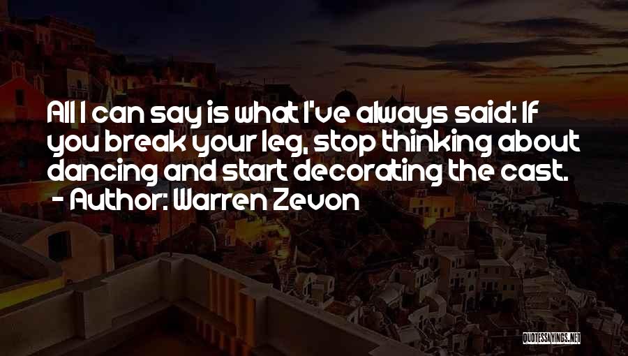 Warren Zevon Quotes: All I Can Say Is What I've Always Said: If You Break Your Leg, Stop Thinking About Dancing And Start