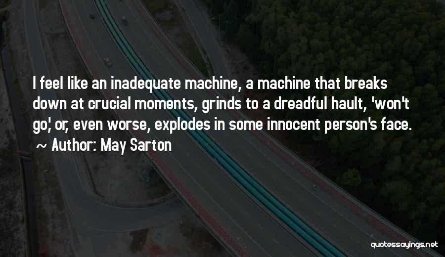 May Sarton Quotes: I Feel Like An Inadequate Machine, A Machine That Breaks Down At Crucial Moments, Grinds To A Dreadful Hault, 'won't