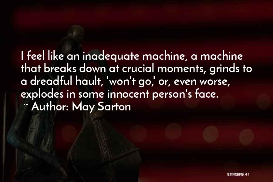 May Sarton Quotes: I Feel Like An Inadequate Machine, A Machine That Breaks Down At Crucial Moments, Grinds To A Dreadful Hault, 'won't