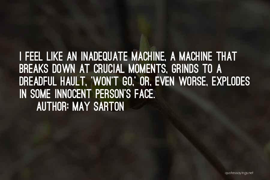 May Sarton Quotes: I Feel Like An Inadequate Machine, A Machine That Breaks Down At Crucial Moments, Grinds To A Dreadful Hault, 'won't