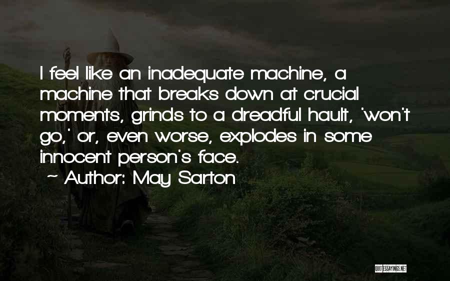 May Sarton Quotes: I Feel Like An Inadequate Machine, A Machine That Breaks Down At Crucial Moments, Grinds To A Dreadful Hault, 'won't