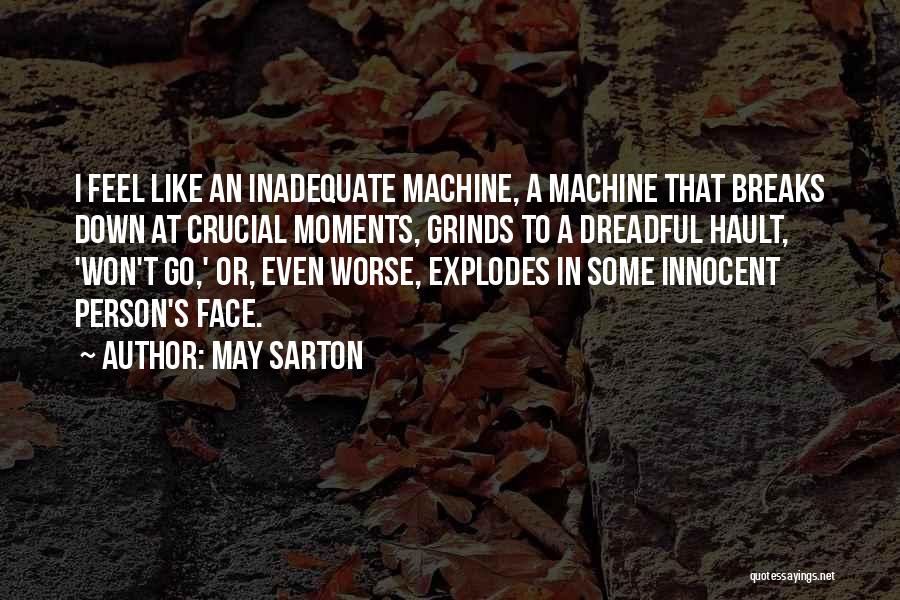 May Sarton Quotes: I Feel Like An Inadequate Machine, A Machine That Breaks Down At Crucial Moments, Grinds To A Dreadful Hault, 'won't