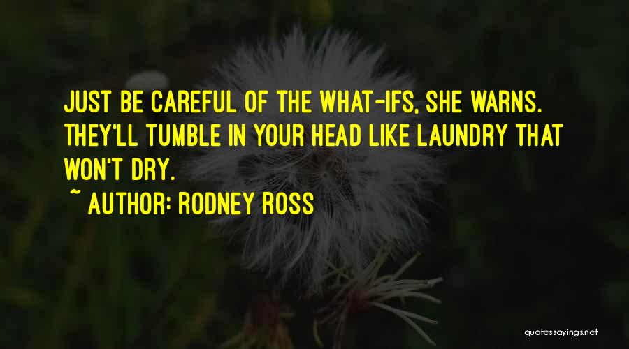 Rodney Ross Quotes: Just Be Careful Of The What-ifs, She Warns. They'll Tumble In Your Head Like Laundry That Won't Dry.