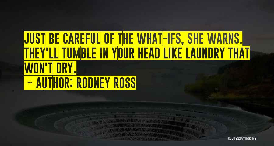 Rodney Ross Quotes: Just Be Careful Of The What-ifs, She Warns. They'll Tumble In Your Head Like Laundry That Won't Dry.