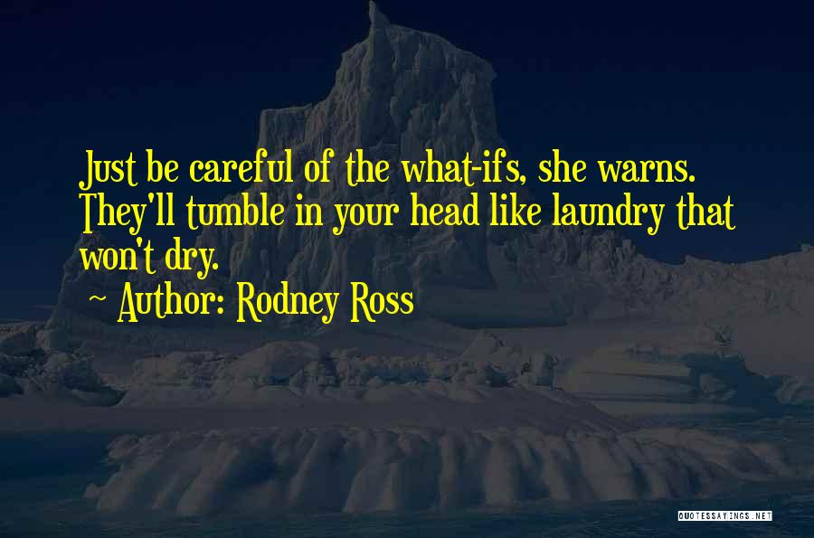 Rodney Ross Quotes: Just Be Careful Of The What-ifs, She Warns. They'll Tumble In Your Head Like Laundry That Won't Dry.