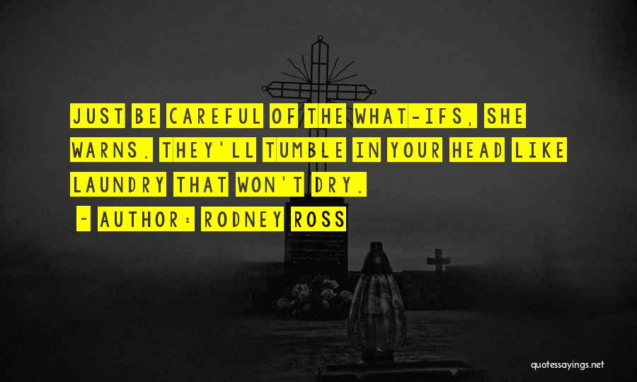 Rodney Ross Quotes: Just Be Careful Of The What-ifs, She Warns. They'll Tumble In Your Head Like Laundry That Won't Dry.