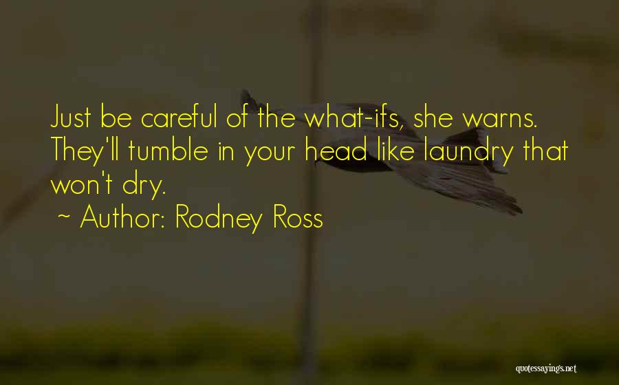 Rodney Ross Quotes: Just Be Careful Of The What-ifs, She Warns. They'll Tumble In Your Head Like Laundry That Won't Dry.