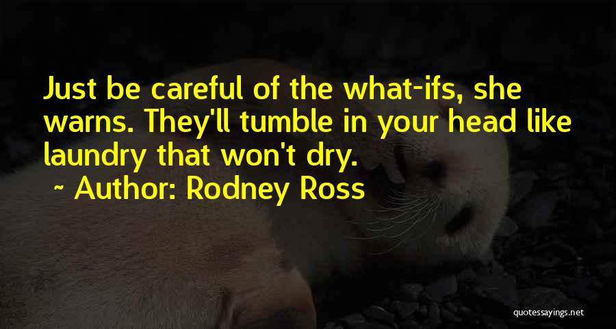 Rodney Ross Quotes: Just Be Careful Of The What-ifs, She Warns. They'll Tumble In Your Head Like Laundry That Won't Dry.