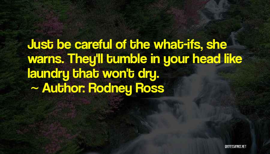 Rodney Ross Quotes: Just Be Careful Of The What-ifs, She Warns. They'll Tumble In Your Head Like Laundry That Won't Dry.