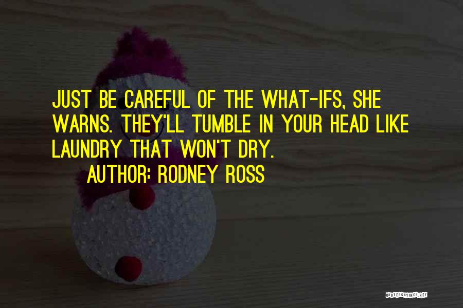 Rodney Ross Quotes: Just Be Careful Of The What-ifs, She Warns. They'll Tumble In Your Head Like Laundry That Won't Dry.