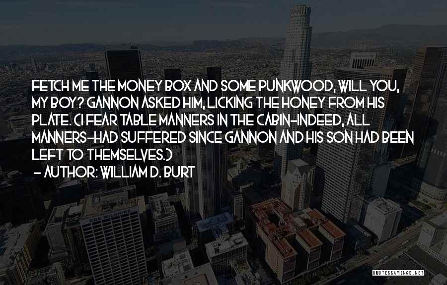 William D. Burt Quotes: Fetch Me The Money Box And Some Punkwood, Will You, My Boy? Gannon Asked Him, Licking The Honey From His