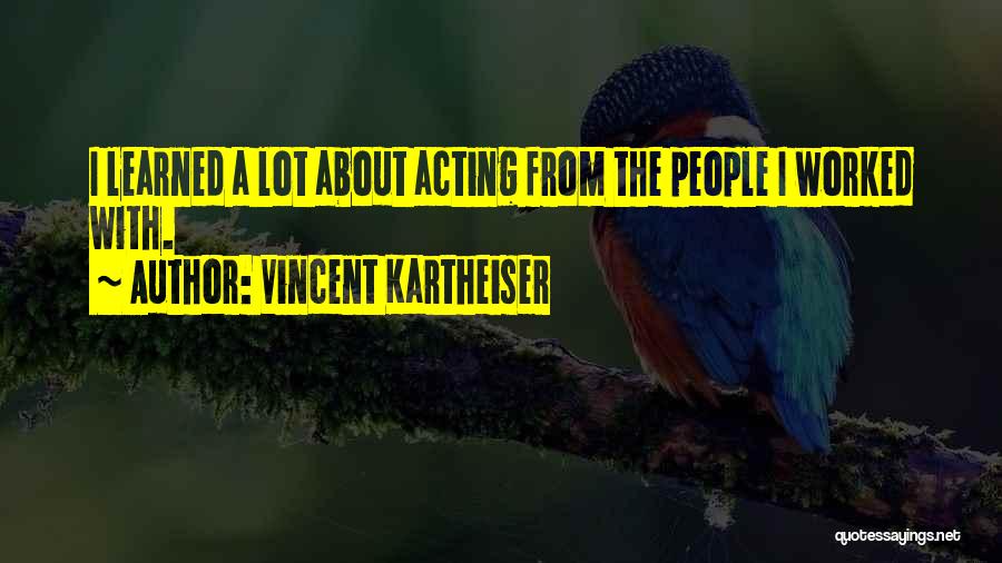 Vincent Kartheiser Quotes: I Learned A Lot About Acting From The People I Worked With.