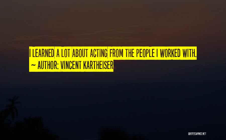 Vincent Kartheiser Quotes: I Learned A Lot About Acting From The People I Worked With.