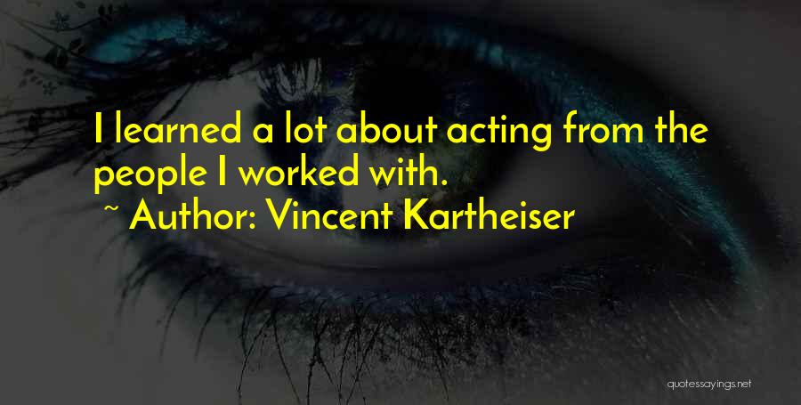 Vincent Kartheiser Quotes: I Learned A Lot About Acting From The People I Worked With.