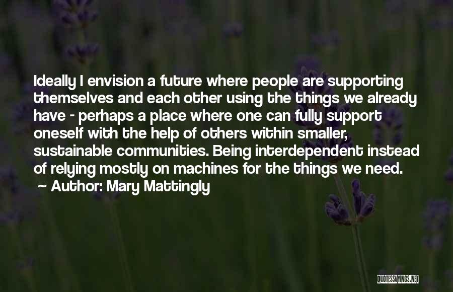 Mary Mattingly Quotes: Ideally I Envision A Future Where People Are Supporting Themselves And Each Other Using The Things We Already Have -