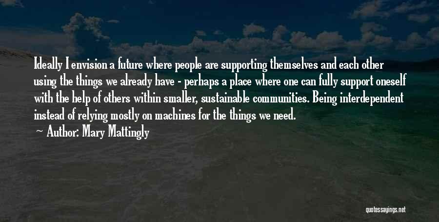 Mary Mattingly Quotes: Ideally I Envision A Future Where People Are Supporting Themselves And Each Other Using The Things We Already Have -