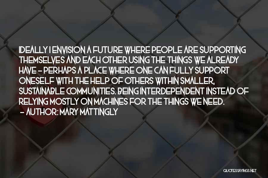 Mary Mattingly Quotes: Ideally I Envision A Future Where People Are Supporting Themselves And Each Other Using The Things We Already Have -