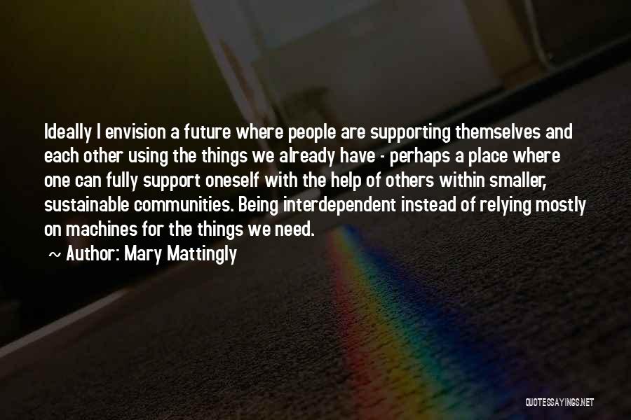 Mary Mattingly Quotes: Ideally I Envision A Future Where People Are Supporting Themselves And Each Other Using The Things We Already Have -