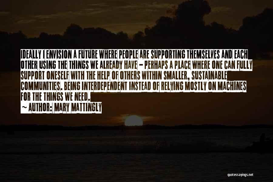 Mary Mattingly Quotes: Ideally I Envision A Future Where People Are Supporting Themselves And Each Other Using The Things We Already Have -