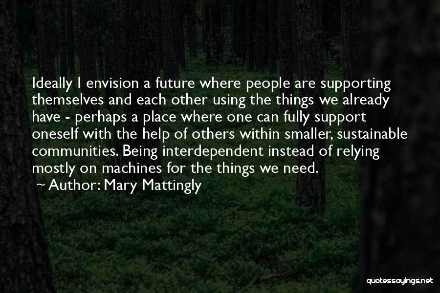 Mary Mattingly Quotes: Ideally I Envision A Future Where People Are Supporting Themselves And Each Other Using The Things We Already Have -