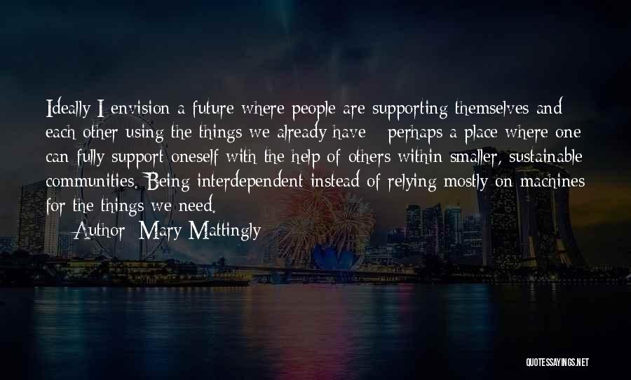 Mary Mattingly Quotes: Ideally I Envision A Future Where People Are Supporting Themselves And Each Other Using The Things We Already Have -