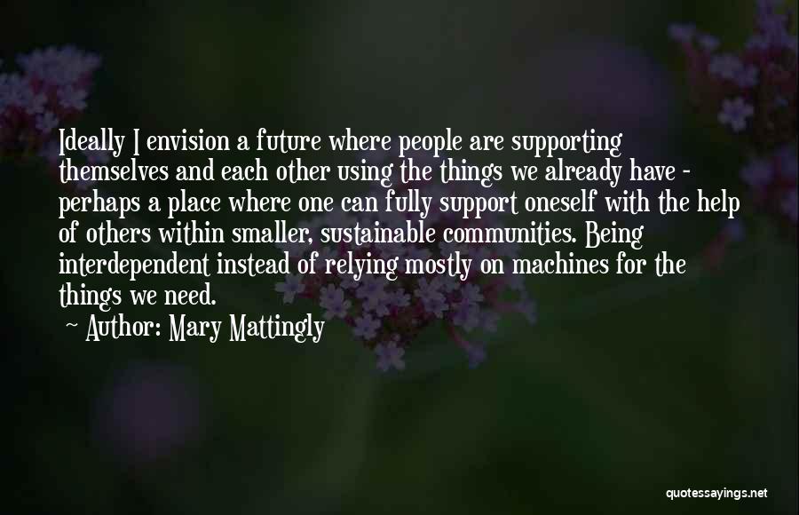 Mary Mattingly Quotes: Ideally I Envision A Future Where People Are Supporting Themselves And Each Other Using The Things We Already Have -