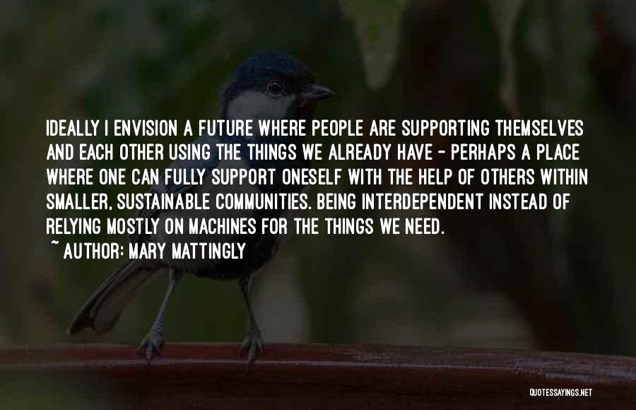 Mary Mattingly Quotes: Ideally I Envision A Future Where People Are Supporting Themselves And Each Other Using The Things We Already Have -